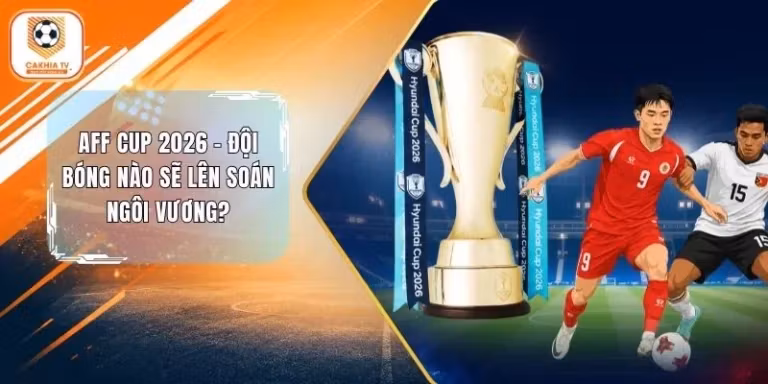 AFF Cup 2026 - Đội Bóng Nào Sẽ Lên Soán Ngôi Vương?